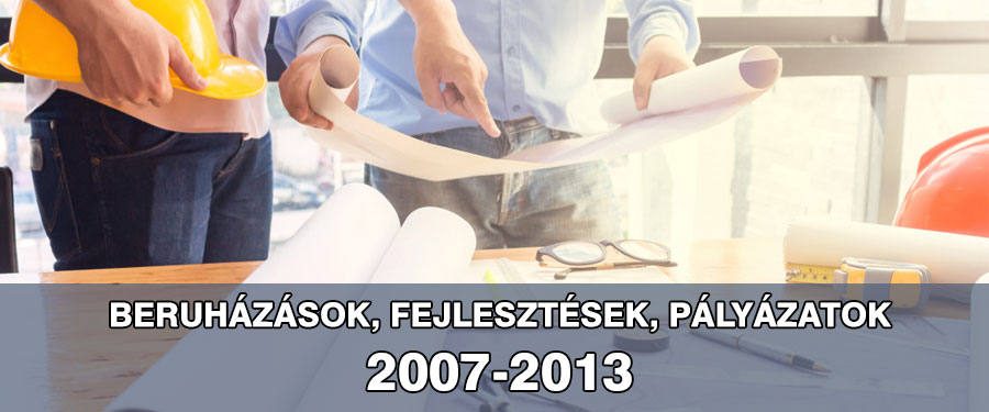 Beruházások, fejlesztések, pályázatok: 2007 - 2013
